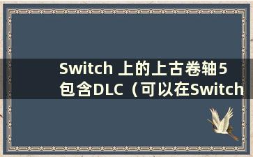 Switch 上的上古卷轴5 包含DLC（可以在Switch 上的上古卷轴5 上使用模组）